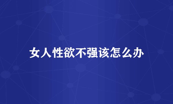 女人性欲不强该怎么办