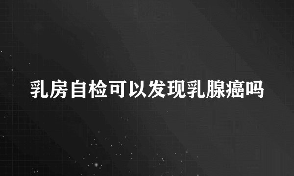 乳房自检可以发现乳腺癌吗