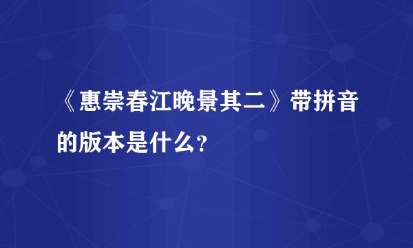 《惠崇春江晚景其二》带拼音的版本是什么?