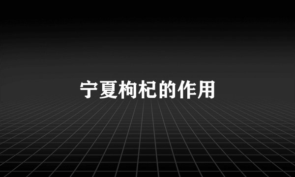 宁夏枸杞的作用