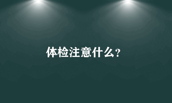 体检注意什么？