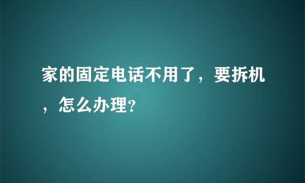 家的固定电话不用了,要拆机,怎么办理?