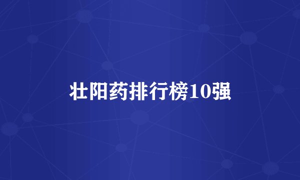 壮阳药排行榜10强