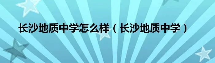 长沙地质中学怎么样（长沙地质中学）