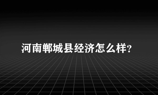 河南郸城县经济怎么样？