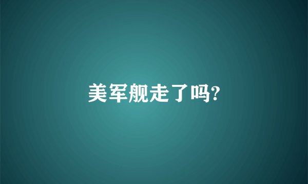 美军舰走了吗?