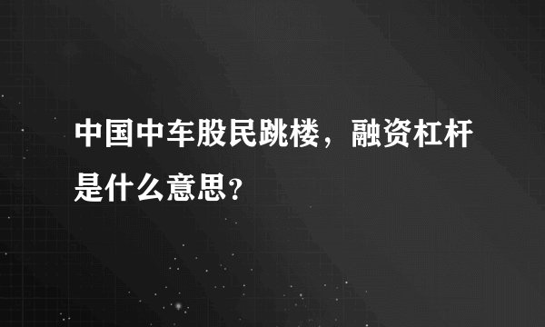 中国中车股民跳楼，融资杠杆是什么意思？