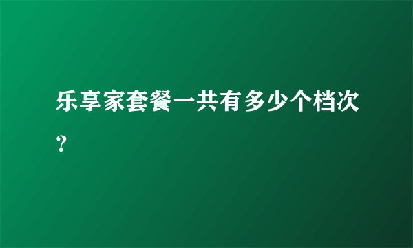 乐享家套餐一共有多少个档次?