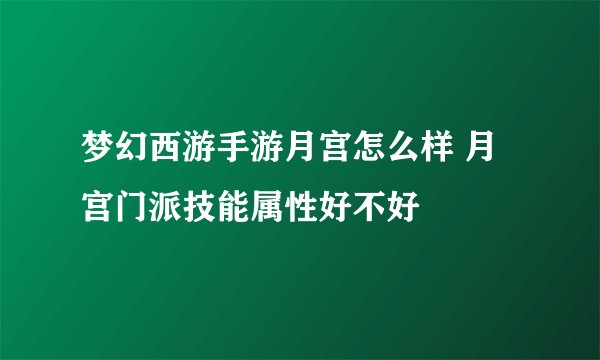 梦幻西游手游月宫怎么样 月宫门派技能属性好不好