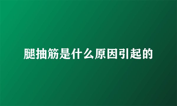腿抽筋是什么原因引起的