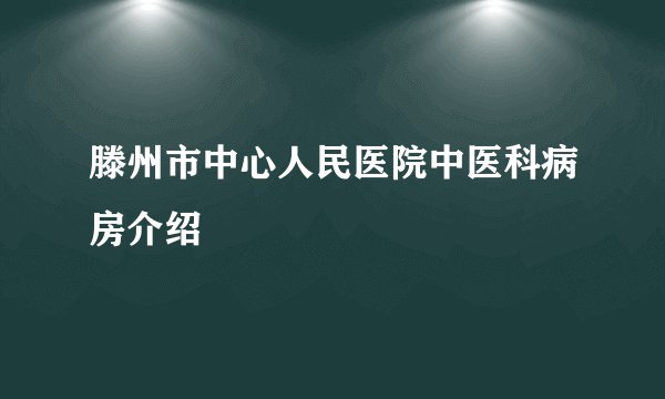 滕州市中心人民医院中医科病房介绍