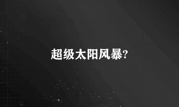 超级太阳风暴?