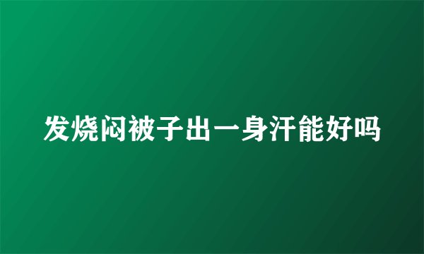 发烧闷被子出一身汗能好吗