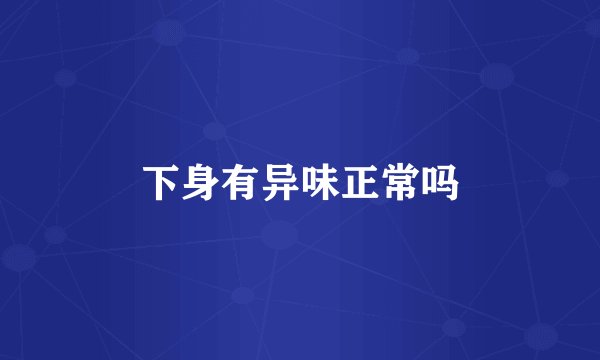 下身有异味正常吗