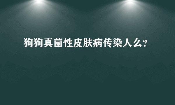 狗狗真菌性皮肤病传染人么？
