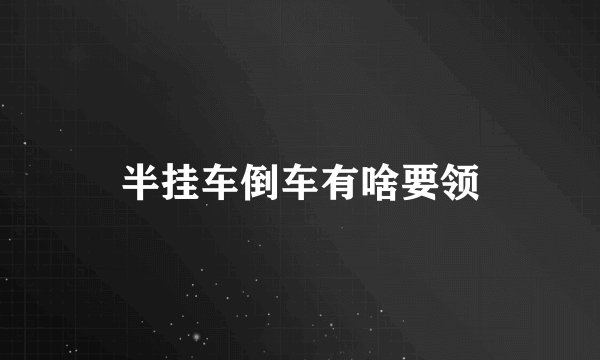 半挂车倒车有啥要领