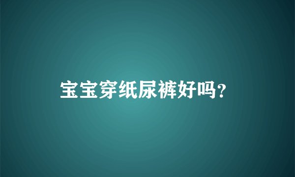宝宝穿纸尿裤好吗？