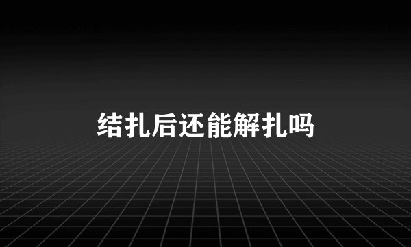 结扎后还能解扎吗