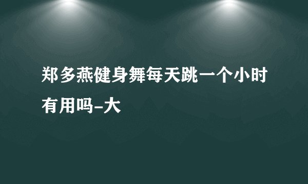 郑多燕健身舞每天跳一个小时有用吗-大