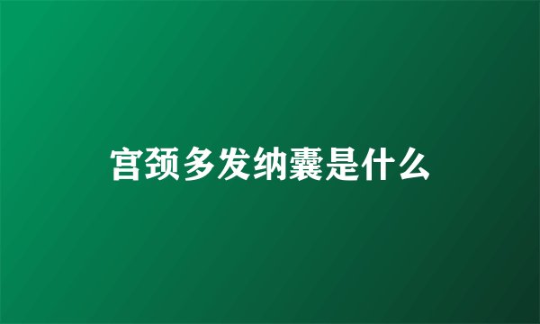 宫颈多发纳囊是什么