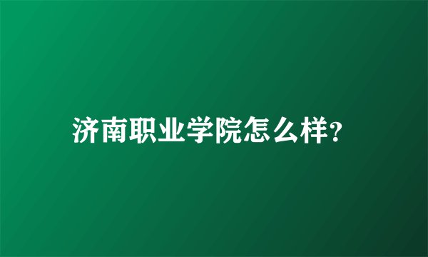 济南职业学院怎么样？