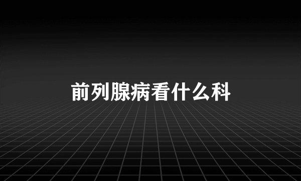 前列腺病看什么科