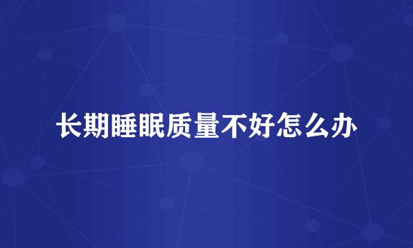 长期睡眠质量不好怎么办