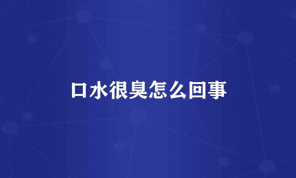 口水很臭怎么回事