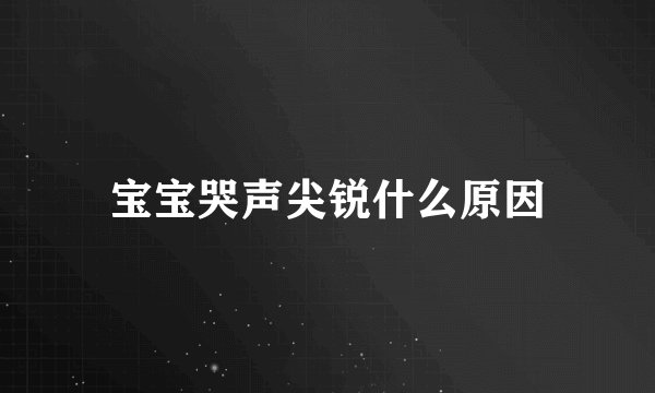 宝宝哭声尖锐什么原因