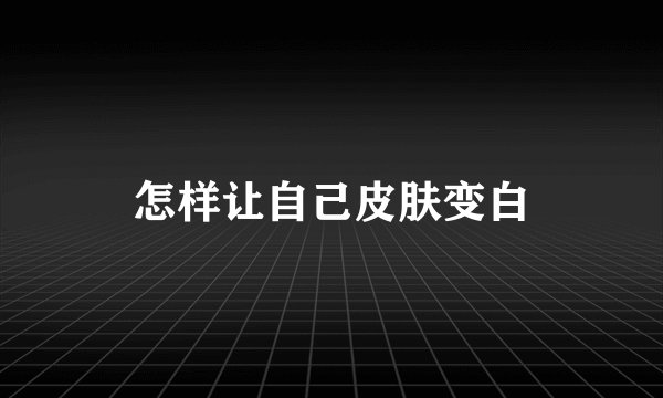 怎样让自己皮肤变白