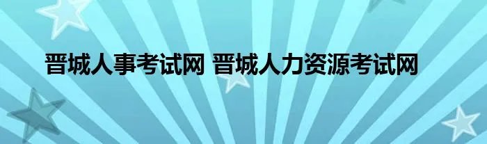 晋城人事考试网 晋城人力资源考试网