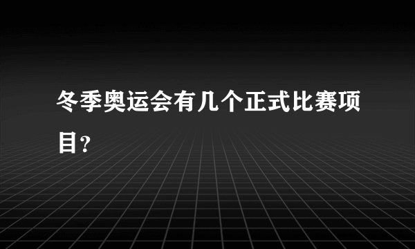冬季奥运会有几个正式比赛项目?
