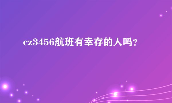 cz3456航班有幸存的人吗？