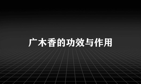 广木香的功效与作用
