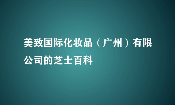 美致国际化妆品（广州）有限公司的芝士百科