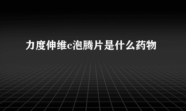 力度伸维c泡腾片是什么药物