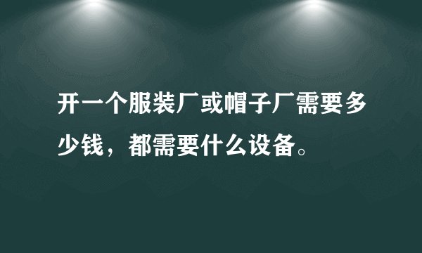开一个服装厂或帽子厂需要多少钱，都需要什么设备。