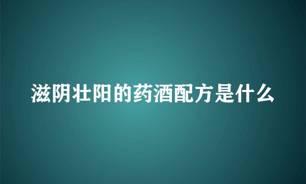 滋阴壮阳的药酒配方是什么