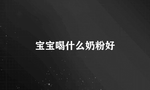 宝宝喝什么奶粉好