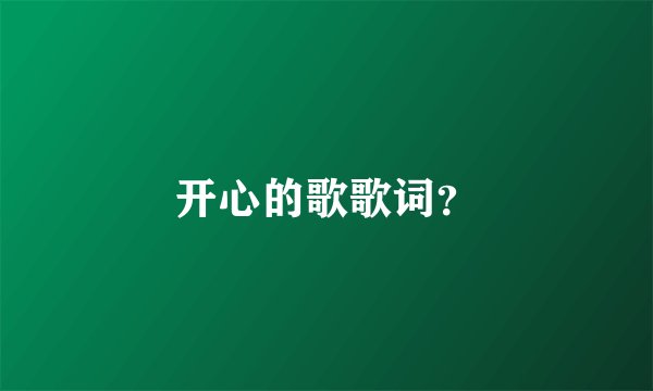 开心的歌歌词？