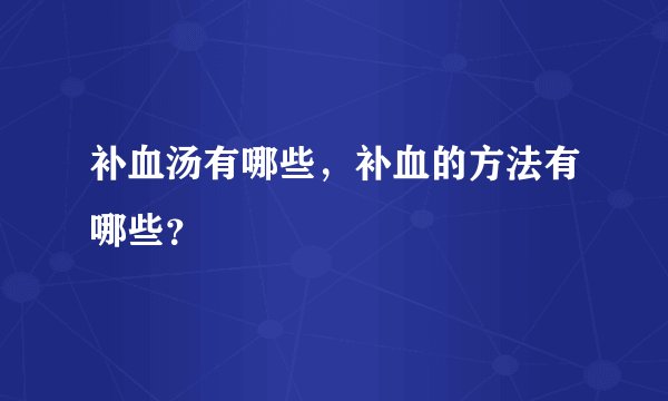 补血汤有哪些，补血的方法有哪些？