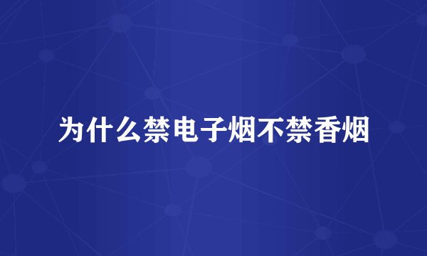为什么禁电子烟不禁香烟