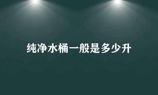 纯净水桶一般是多少升
