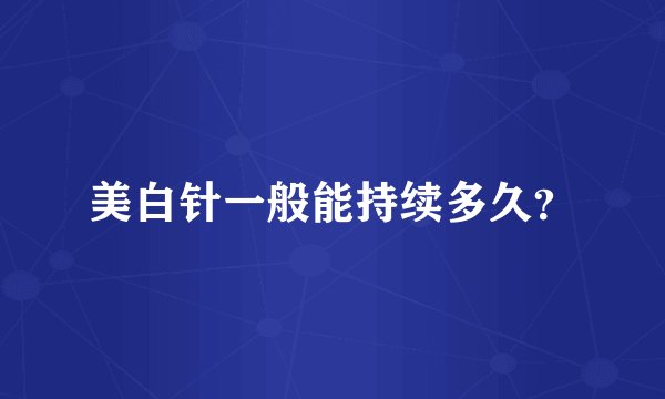 美白针一般能持续多久？