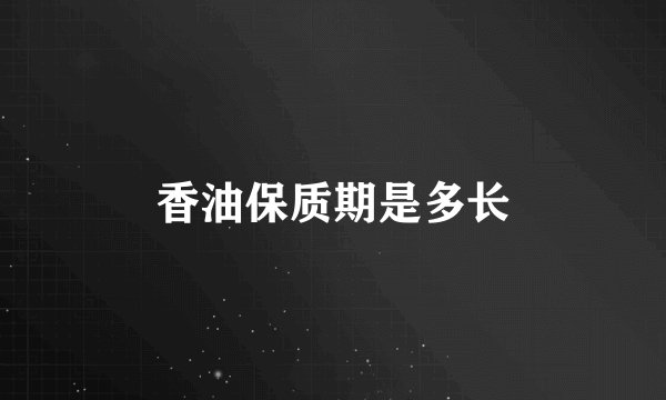 香油保质期是多长