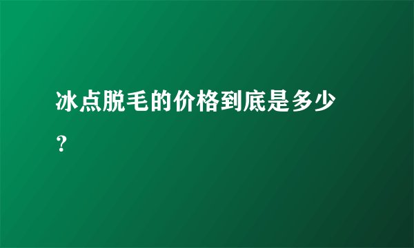 冰点脱毛的价格到底是多少 ？