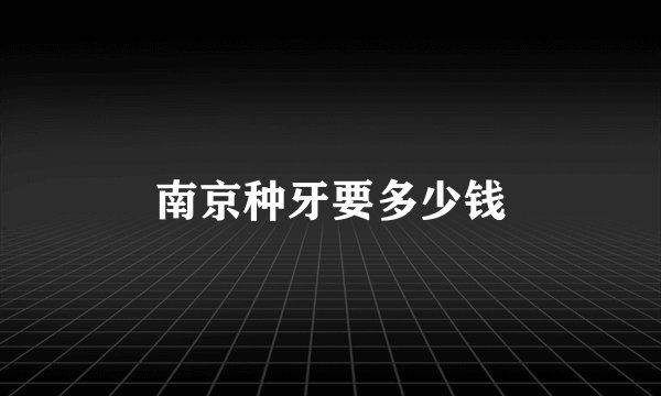 南京种牙要多少钱