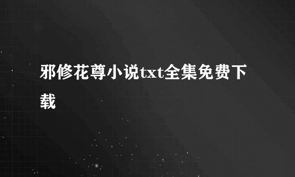 邪修花尊小说txt全集免费下载