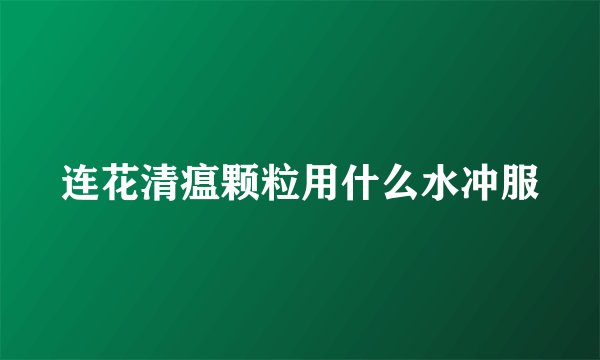 连花清瘟颗粒用什么水冲服