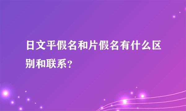 日文平假名和片假名有什么区别和联系?